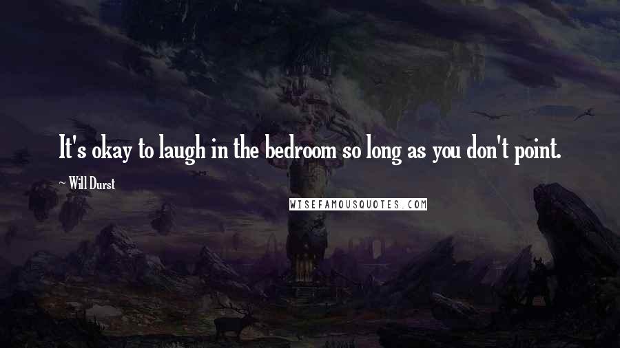 Will Durst Quotes: It's okay to laugh in the bedroom so long as you don't point.