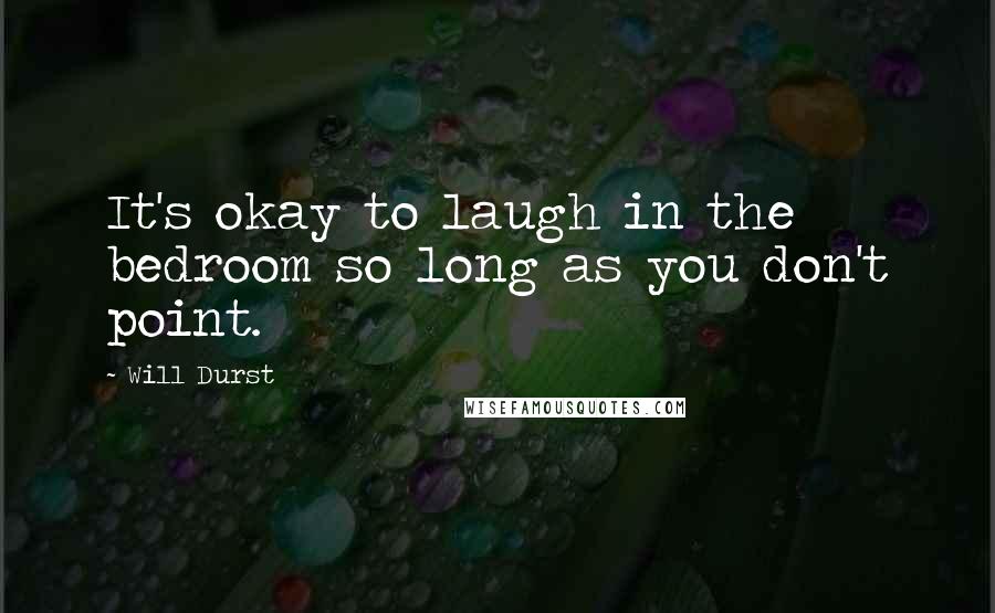 Will Durst Quotes: It's okay to laugh in the bedroom so long as you don't point.