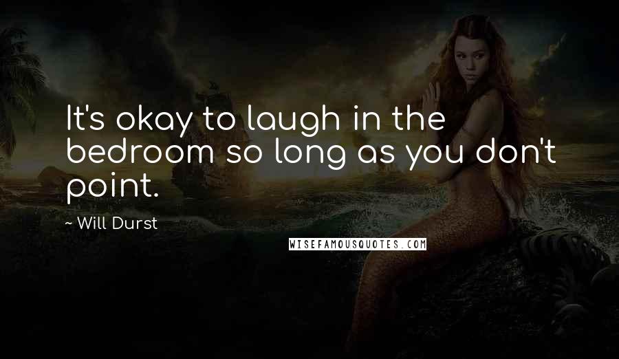 Will Durst Quotes: It's okay to laugh in the bedroom so long as you don't point.