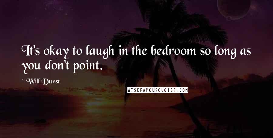 Will Durst Quotes: It's okay to laugh in the bedroom so long as you don't point.
