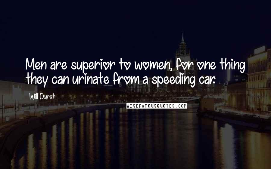 Will Durst Quotes: Men are superior to women, for one thing they can urinate from a speeding car.