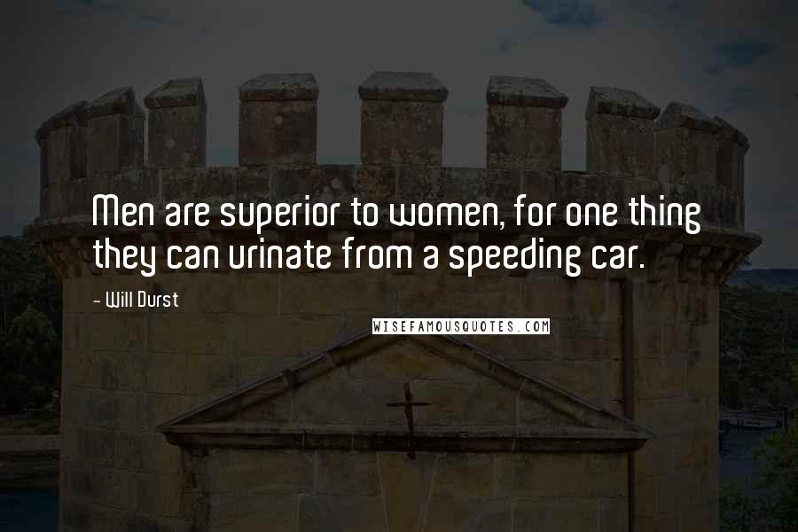 Will Durst Quotes: Men are superior to women, for one thing they can urinate from a speeding car.