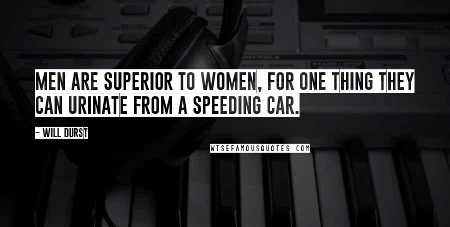 Will Durst Quotes: Men are superior to women, for one thing they can urinate from a speeding car.