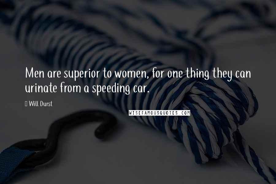 Will Durst Quotes: Men are superior to women, for one thing they can urinate from a speeding car.