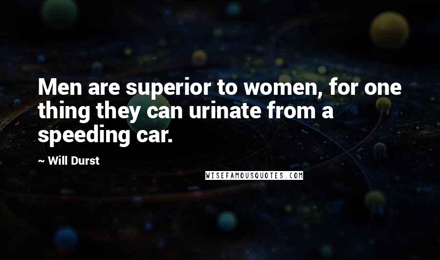 Will Durst Quotes: Men are superior to women, for one thing they can urinate from a speeding car.