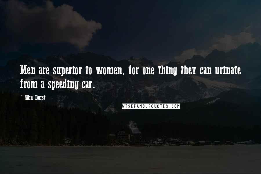 Will Durst Quotes: Men are superior to women, for one thing they can urinate from a speeding car.