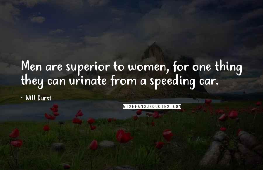 Will Durst Quotes: Men are superior to women, for one thing they can urinate from a speeding car.