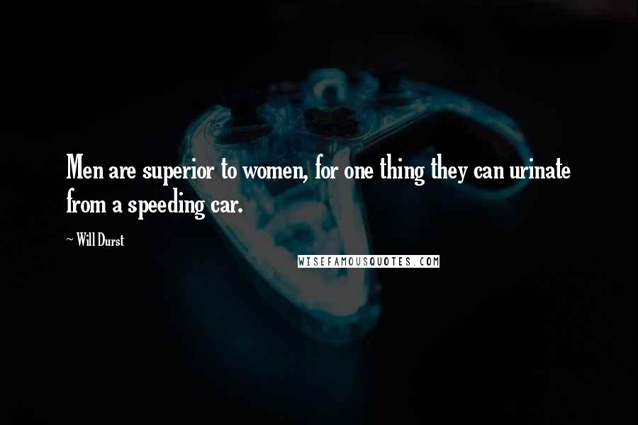 Will Durst Quotes: Men are superior to women, for one thing they can urinate from a speeding car.