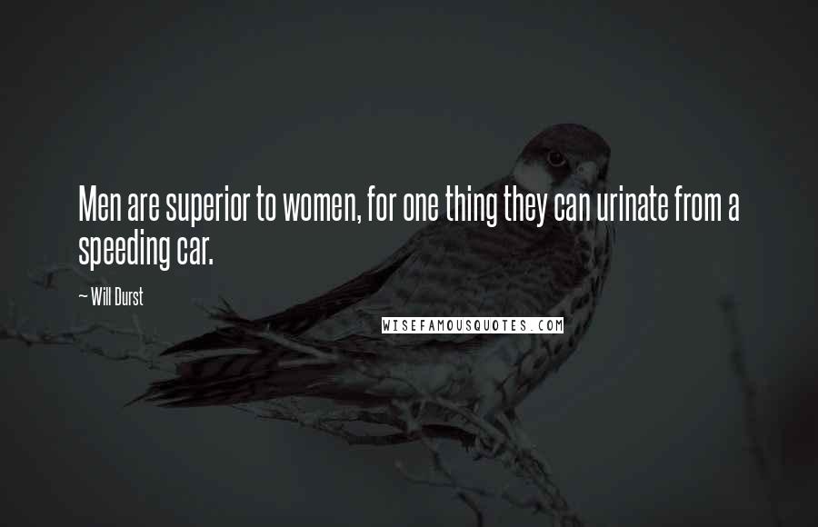 Will Durst Quotes: Men are superior to women, for one thing they can urinate from a speeding car.