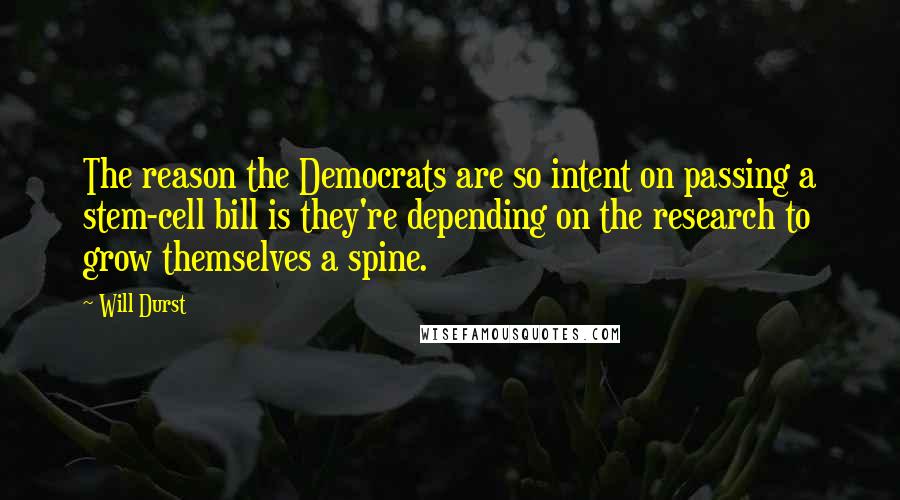 Will Durst Quotes: The reason the Democrats are so intent on passing a stem-cell bill is they're depending on the research to grow themselves a spine.