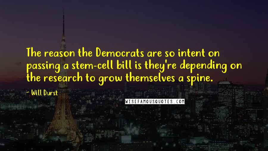 Will Durst Quotes: The reason the Democrats are so intent on passing a stem-cell bill is they're depending on the research to grow themselves a spine.