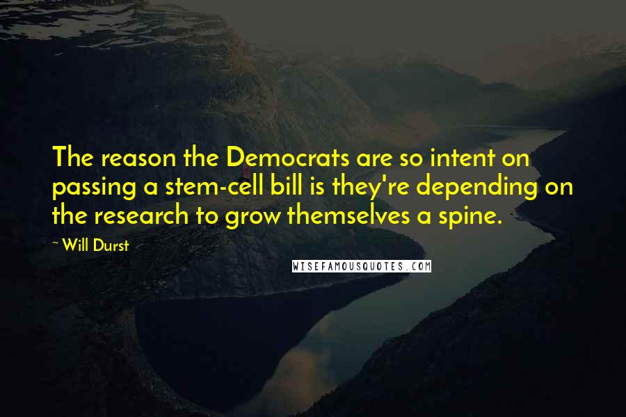 Will Durst Quotes: The reason the Democrats are so intent on passing a stem-cell bill is they're depending on the research to grow themselves a spine.