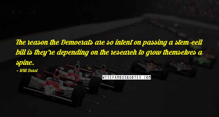 Will Durst Quotes: The reason the Democrats are so intent on passing a stem-cell bill is they're depending on the research to grow themselves a spine.