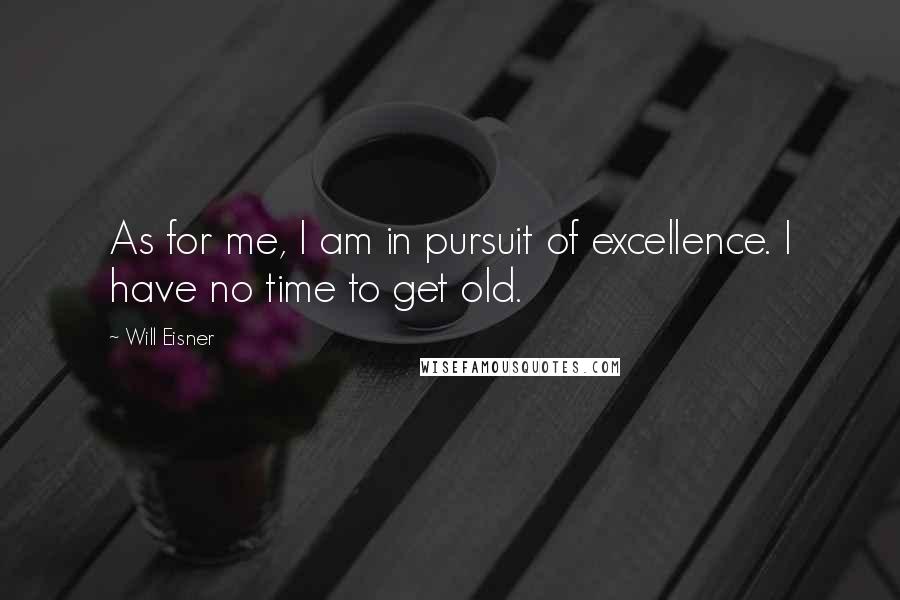 Will Eisner Quotes: As for me, I am in pursuit of excellence. I have no time to get old.