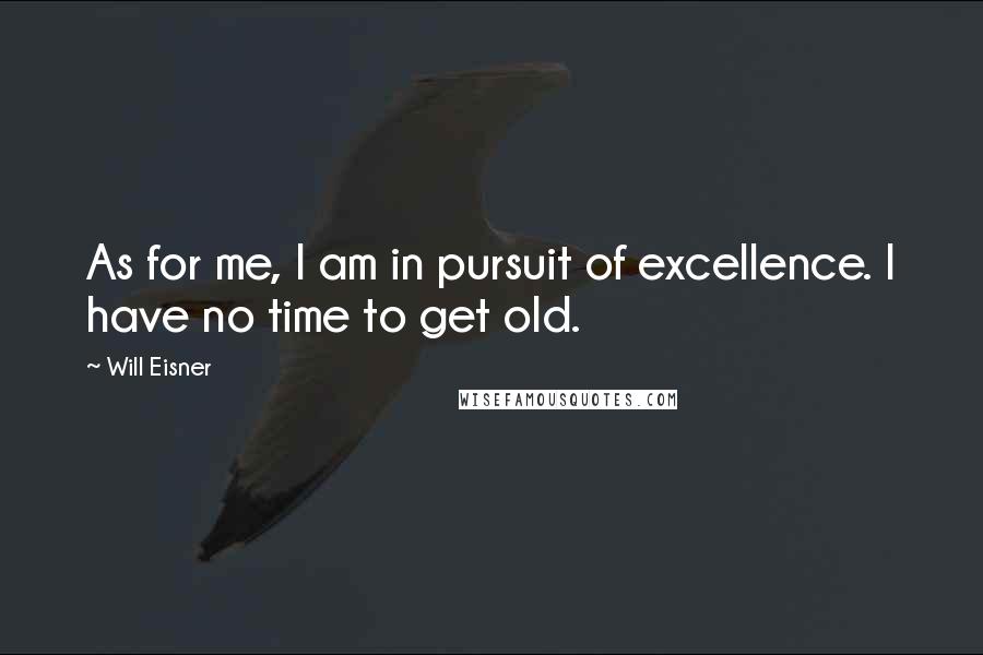 Will Eisner Quotes: As for me, I am in pursuit of excellence. I have no time to get old.