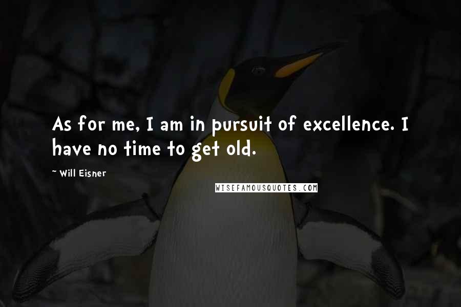 Will Eisner Quotes: As for me, I am in pursuit of excellence. I have no time to get old.