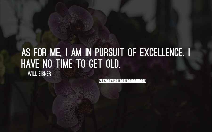 Will Eisner Quotes: As for me, I am in pursuit of excellence. I have no time to get old.