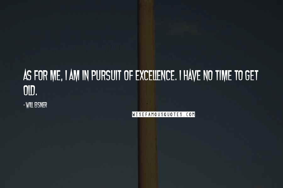 Will Eisner Quotes: As for me, I am in pursuit of excellence. I have no time to get old.
