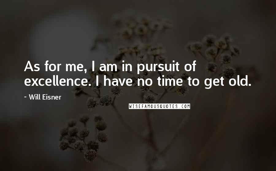 Will Eisner Quotes: As for me, I am in pursuit of excellence. I have no time to get old.