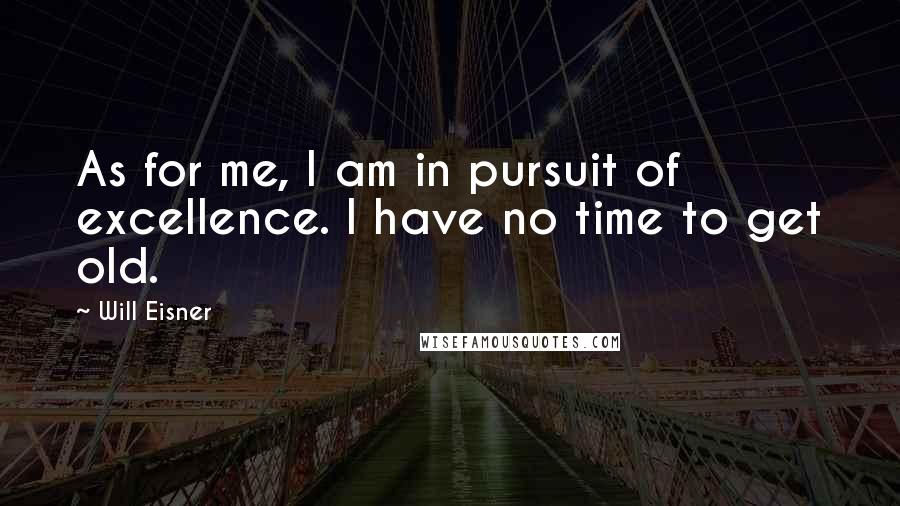 Will Eisner Quotes: As for me, I am in pursuit of excellence. I have no time to get old.