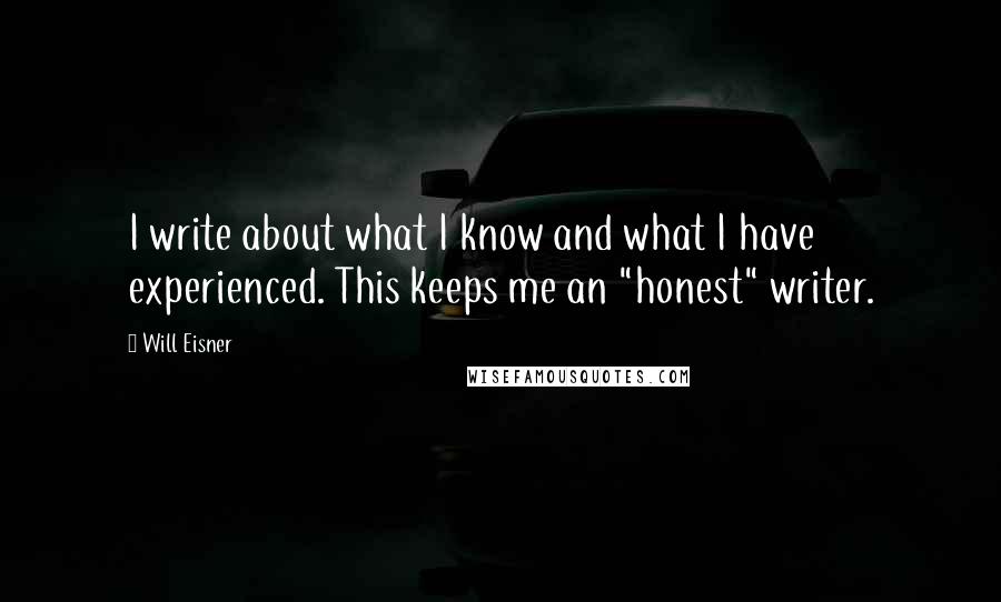 Will Eisner Quotes: I write about what I know and what I have experienced. This keeps me an "honest" writer.