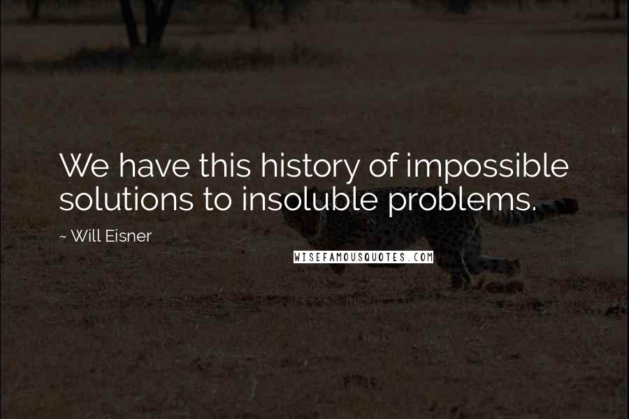 Will Eisner Quotes: We have this history of impossible solutions to insoluble problems.