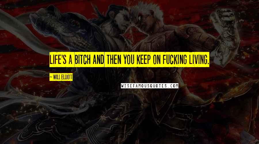 Will Elliott Quotes: Life's a bitch and then you keep on fucking living.