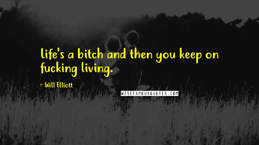 Will Elliott Quotes: Life's a bitch and then you keep on fucking living.
