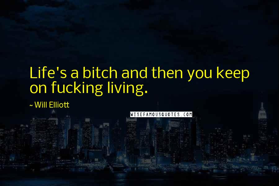 Will Elliott Quotes: Life's a bitch and then you keep on fucking living.