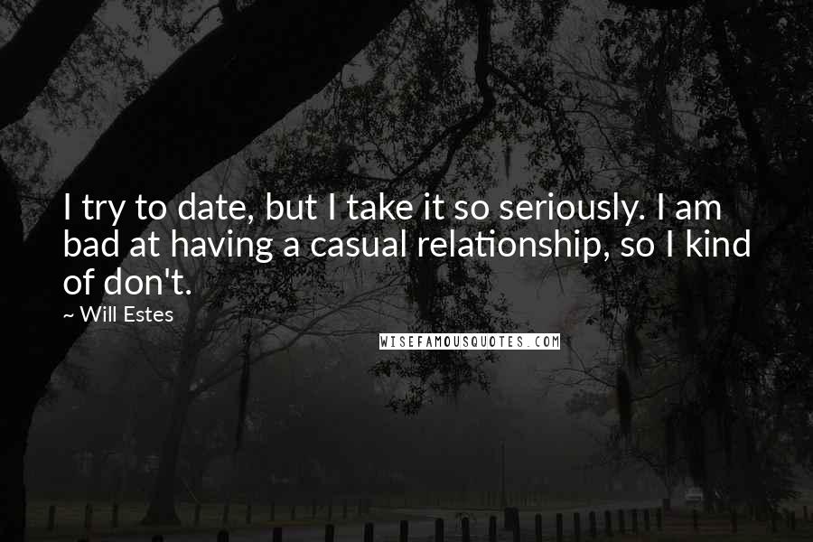 Will Estes Quotes: I try to date, but I take it so seriously. I am bad at having a casual relationship, so I kind of don't.