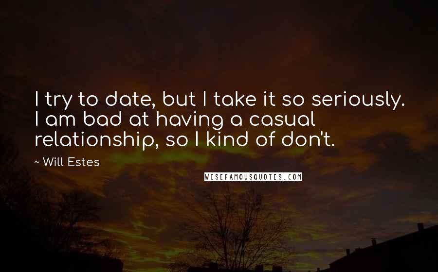 Will Estes Quotes: I try to date, but I take it so seriously. I am bad at having a casual relationship, so I kind of don't.