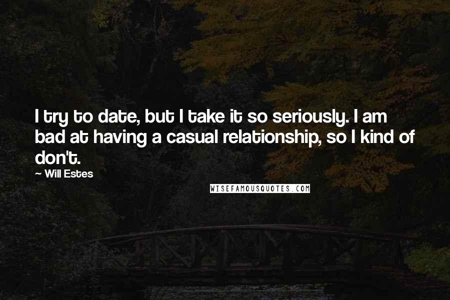 Will Estes Quotes: I try to date, but I take it so seriously. I am bad at having a casual relationship, so I kind of don't.