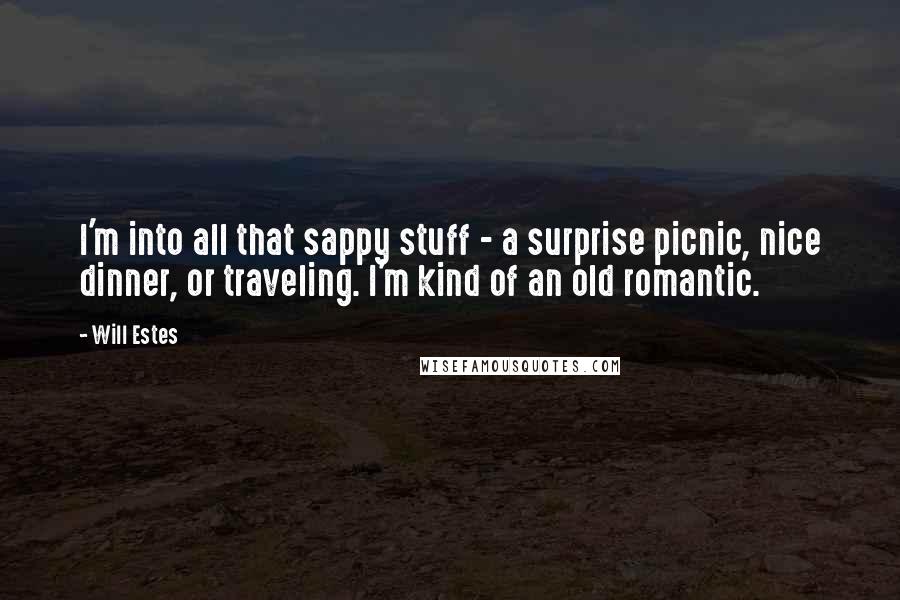 Will Estes Quotes: I'm into all that sappy stuff - a surprise picnic, nice dinner, or traveling. I'm kind of an old romantic.