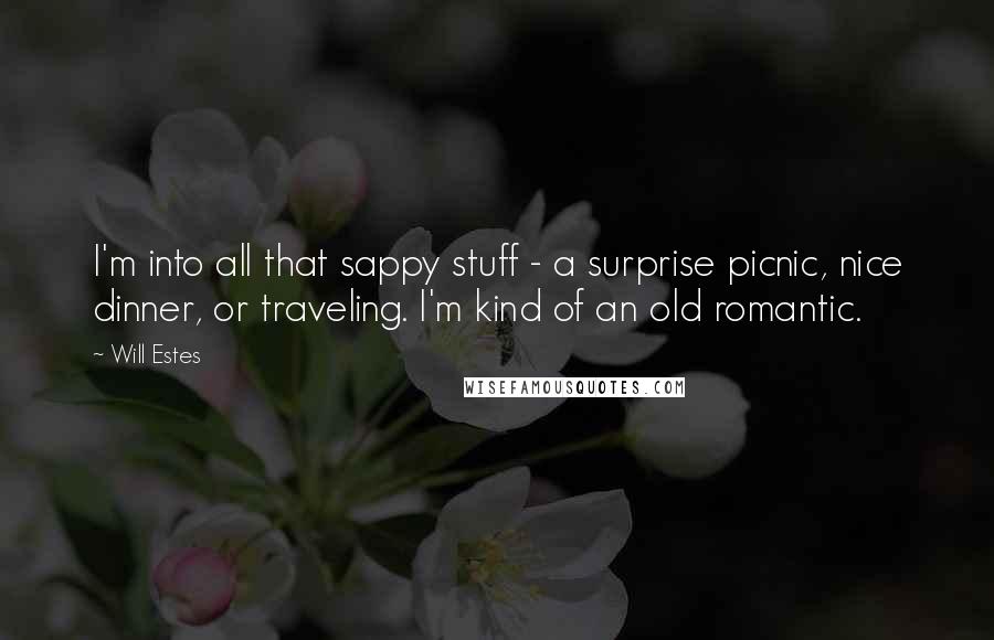 Will Estes Quotes: I'm into all that sappy stuff - a surprise picnic, nice dinner, or traveling. I'm kind of an old romantic.