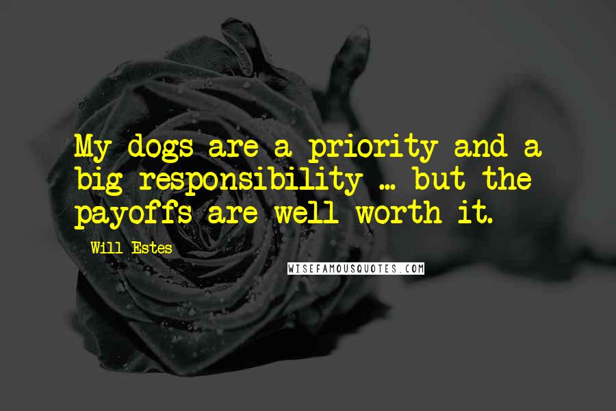 Will Estes Quotes: My dogs are a priority and a big responsibility ... but the payoffs are well worth it.