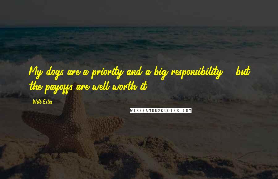 Will Estes Quotes: My dogs are a priority and a big responsibility ... but the payoffs are well worth it.