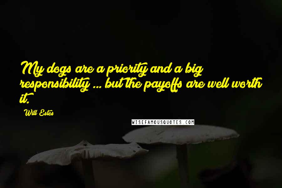 Will Estes Quotes: My dogs are a priority and a big responsibility ... but the payoffs are well worth it.