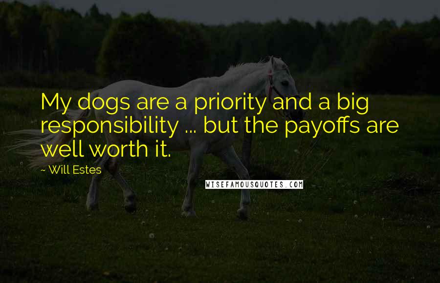 Will Estes Quotes: My dogs are a priority and a big responsibility ... but the payoffs are well worth it.