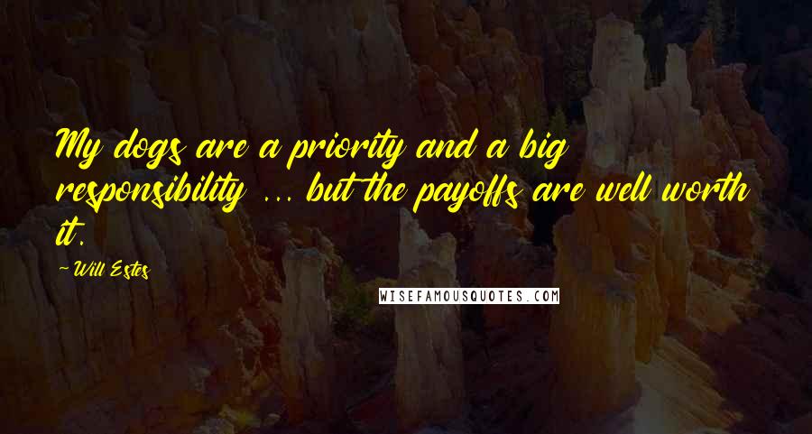 Will Estes Quotes: My dogs are a priority and a big responsibility ... but the payoffs are well worth it.