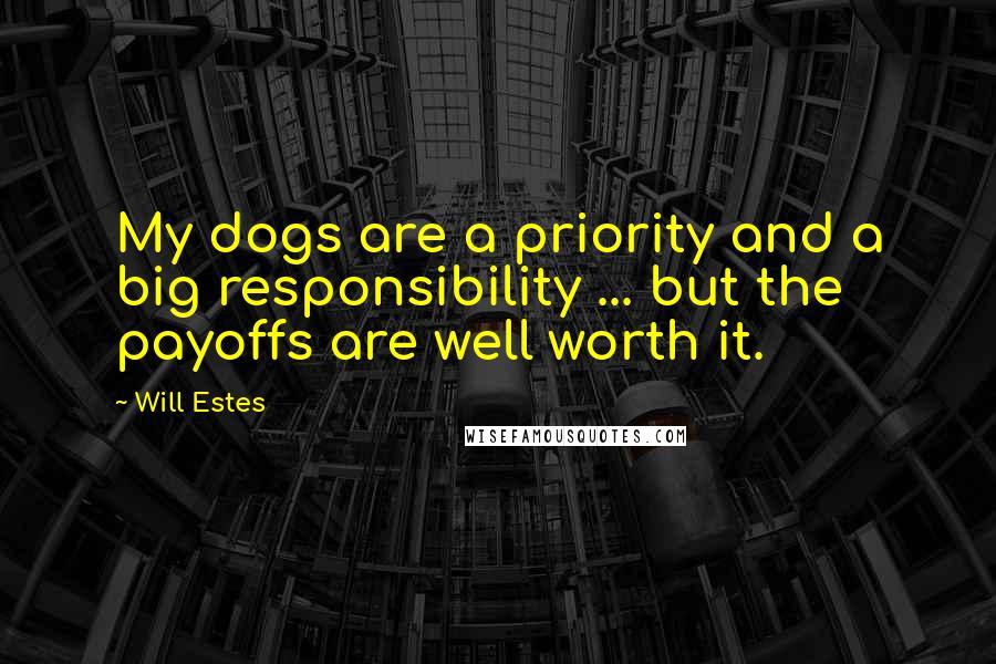 Will Estes Quotes: My dogs are a priority and a big responsibility ... but the payoffs are well worth it.