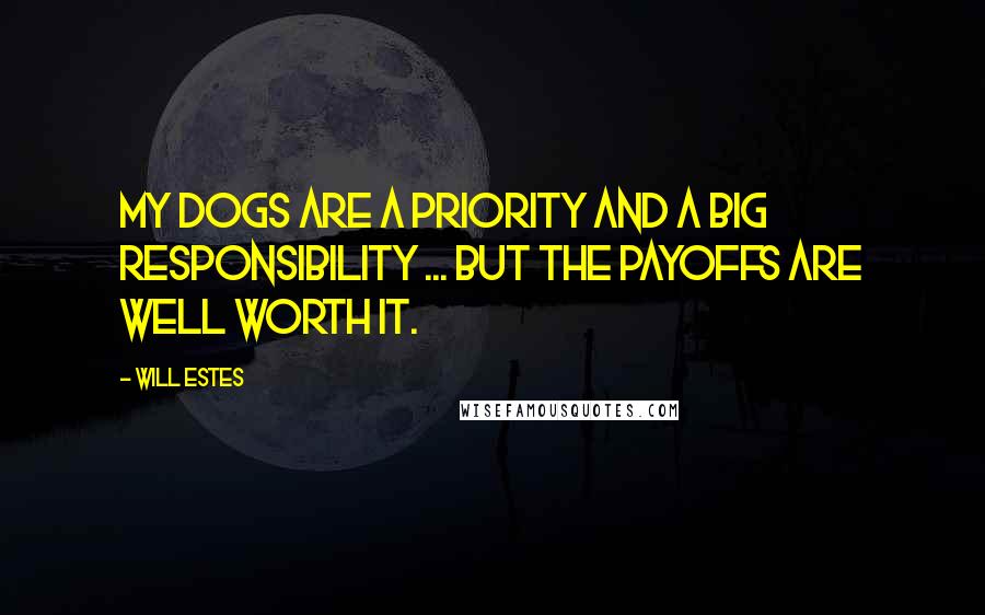 Will Estes Quotes: My dogs are a priority and a big responsibility ... but the payoffs are well worth it.