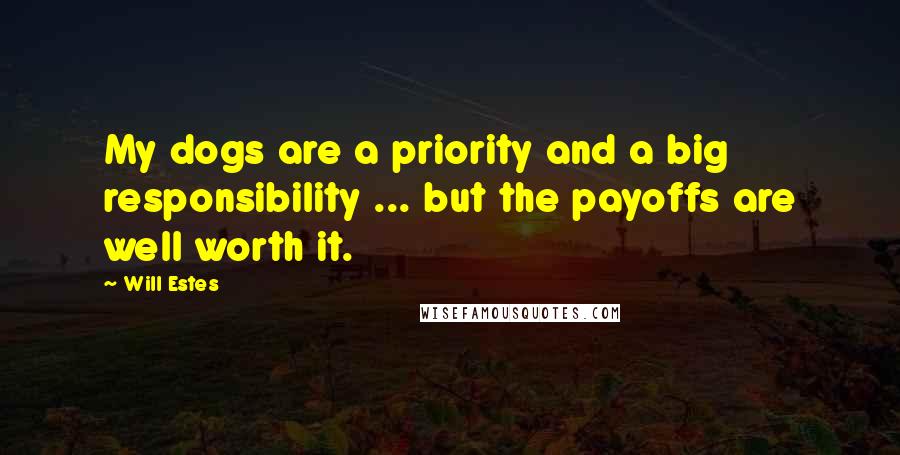Will Estes Quotes: My dogs are a priority and a big responsibility ... but the payoffs are well worth it.