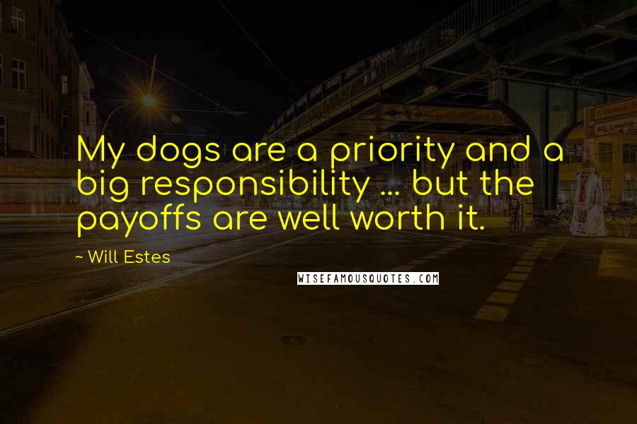 Will Estes Quotes: My dogs are a priority and a big responsibility ... but the payoffs are well worth it.