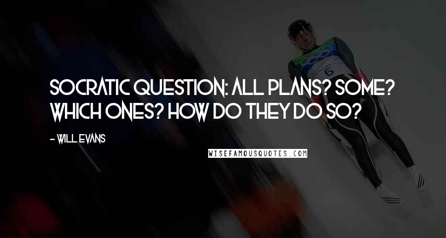 Will Evans Quotes: Socratic question: all plans? Some? Which ones? How do they do so?