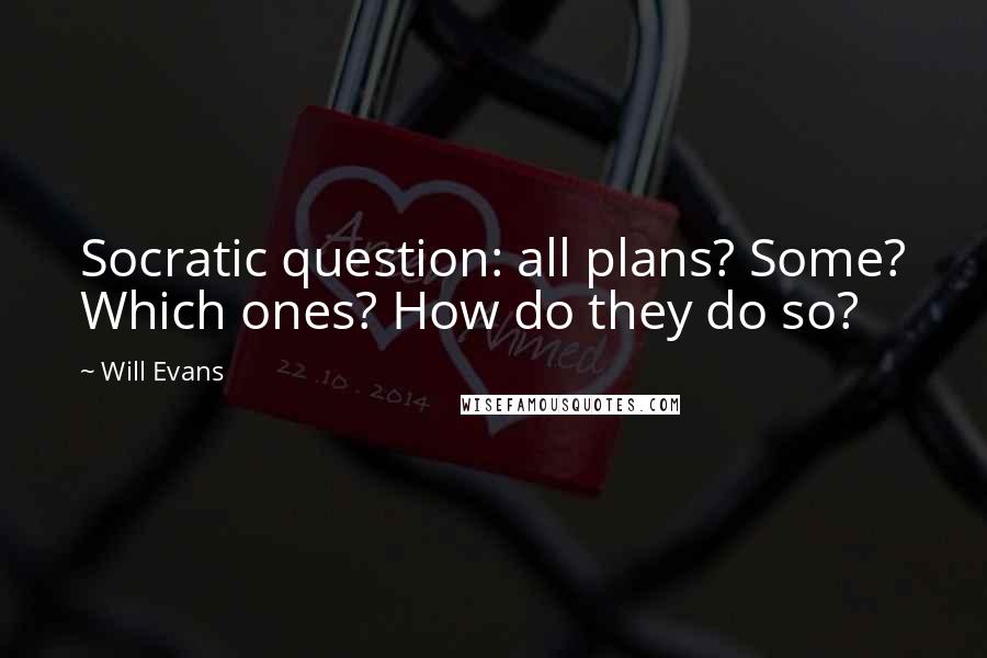 Will Evans Quotes: Socratic question: all plans? Some? Which ones? How do they do so?