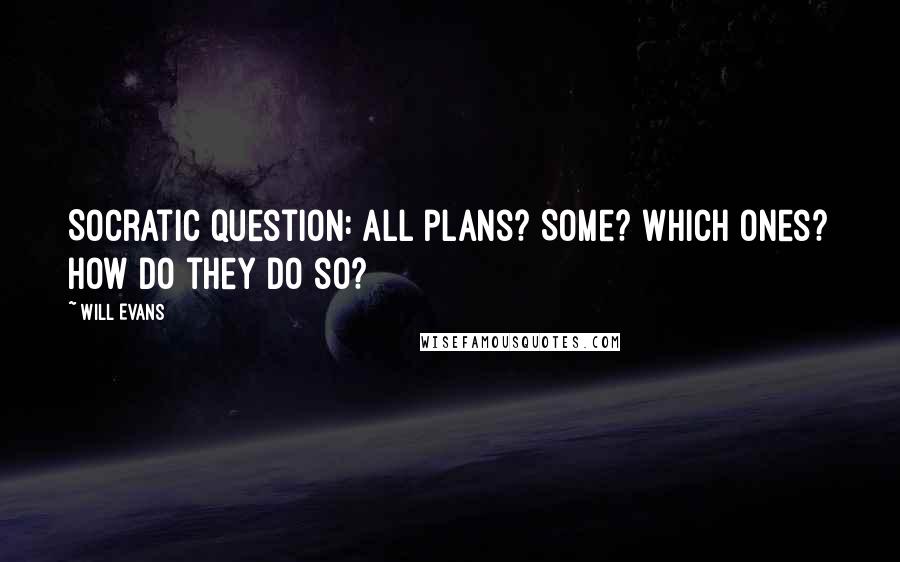 Will Evans Quotes: Socratic question: all plans? Some? Which ones? How do they do so?