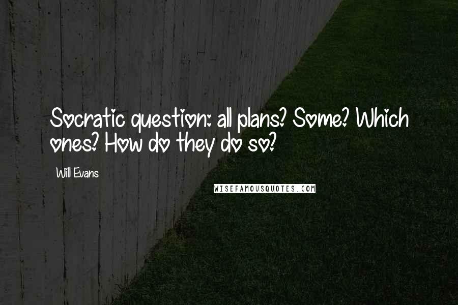 Will Evans Quotes: Socratic question: all plans? Some? Which ones? How do they do so?