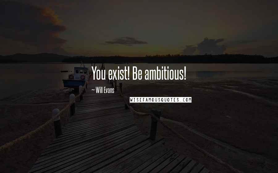 Will Evans Quotes: You exist! Be ambitious!