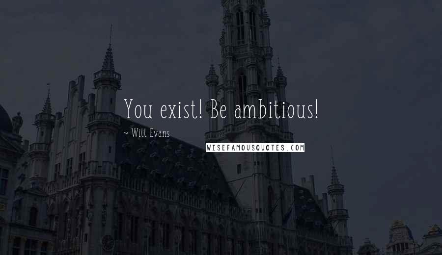 Will Evans Quotes: You exist! Be ambitious!