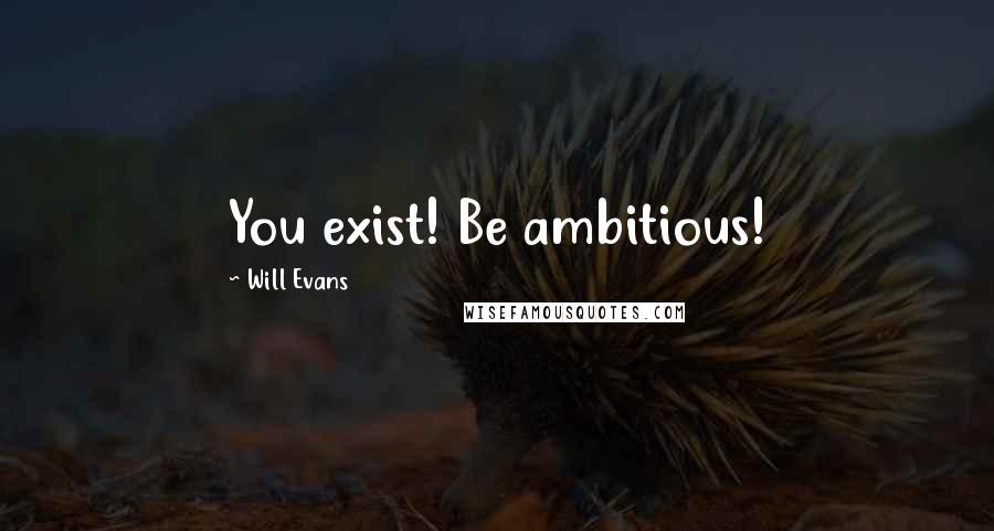 Will Evans Quotes: You exist! Be ambitious!